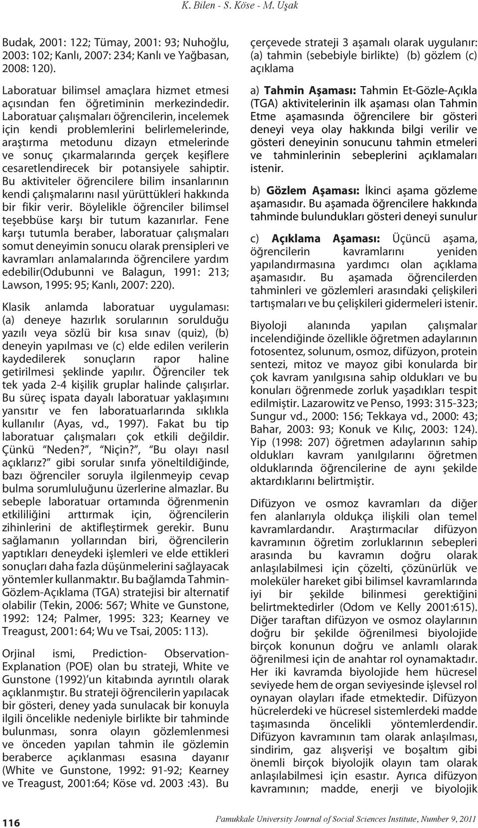 potansiyele sahiptir. Bu aktiviteler öğrencilere bilim insanlarının kendi çalışmalarını nasıl yürüttükleri hakkında bir fikir verir.