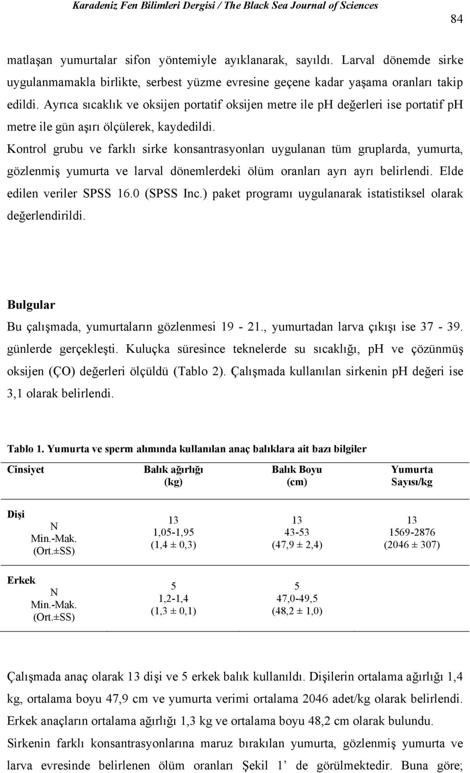 Kontrol grubu ve farklı sirke konsantrasyonları uygulanan tüm gruplarda, yumurta, gözlenmiş yumurta ve larval dönemlerdeki ölüm oranları ayrı ayrı belirlendi. Elde edilen veriler SPSS 16.0 (SPSS Inc.