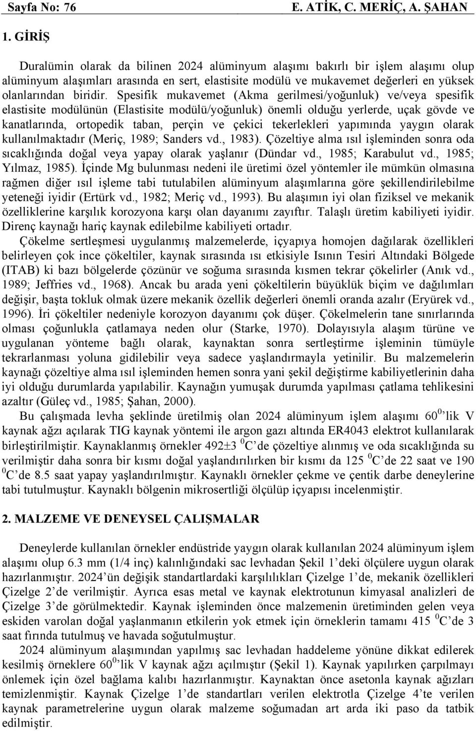 Spesifik mukavemet (Akma gerilmesi/yoğunluk) ve/veya spesifik elastisite modülünün (Elastisite modülü/yoğunluk) önemli olduğu yerlerde, uçak gövde ve kanatlarında, ortopedik taban, perçin ve çekici