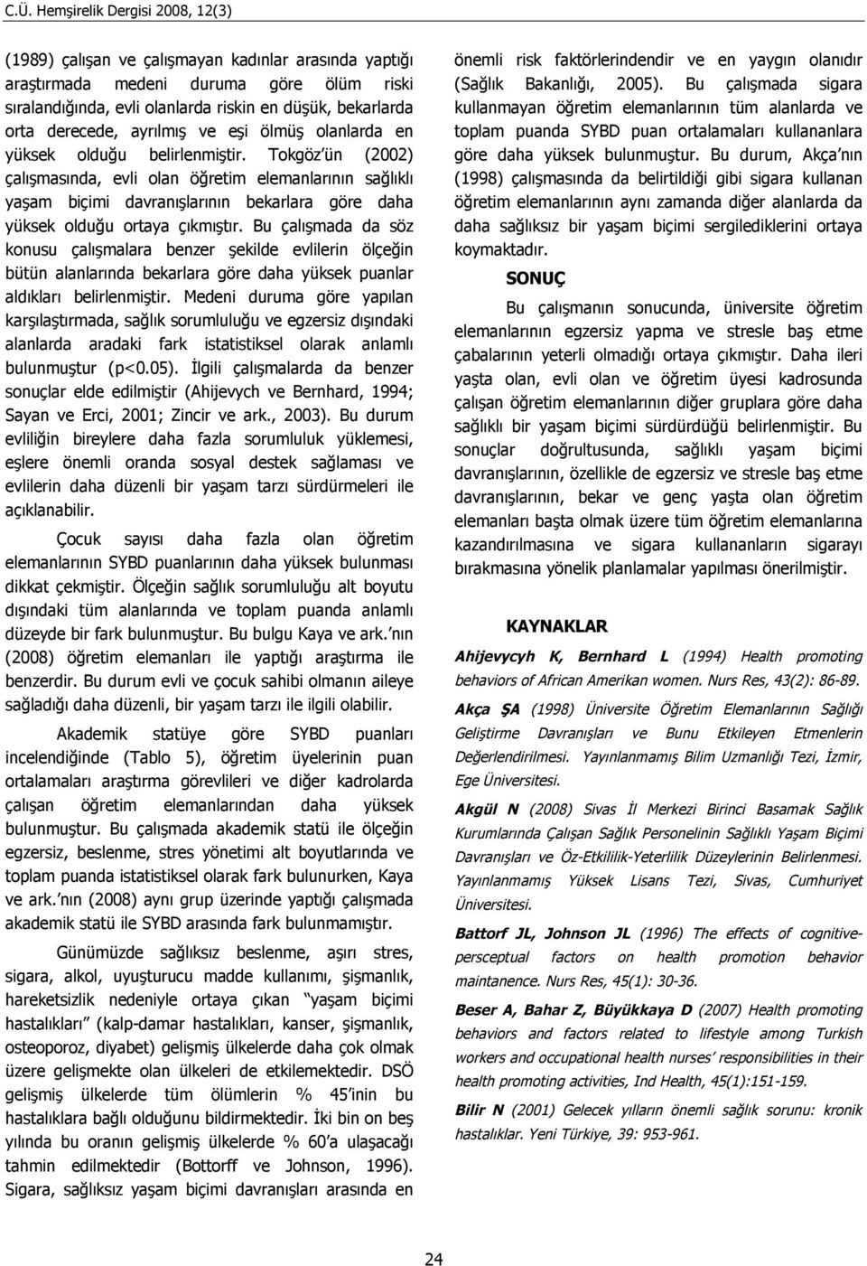 Bu çalışmada da söz konusu çalışmalara benzer şekilde evlilerin ölçeğin bütün alanlarında bekarlara göre daha yüksek uanlar aldıkları belirlenmiştir.