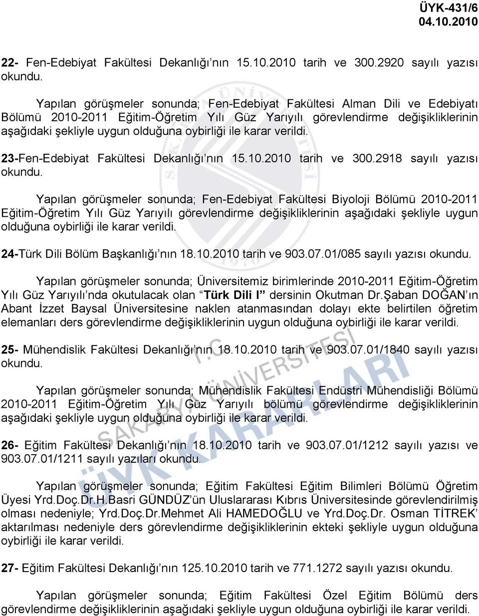 görüşmeler sonunda; Fen-Edebiyat Fakültesi Biyoloji Bölümü 2010-2011 Eğitim-Öğretim ılı Güz arıyılı görevlendirme değişikliklerinin aşağıdaki şekliyle uygun olduğuna oybirliği ile karar verildi