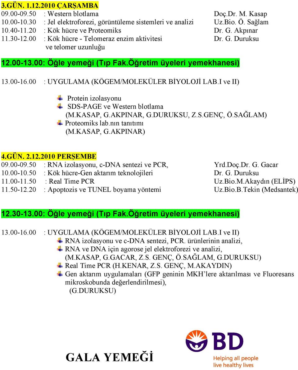 00 : UYGULAMA (KÖGEM/MOLEKÜLER BİYOLOJİ LAB.I ve II) Protein izolasyonu SDS-PAGE ve Western blotlama (M.KASAP, G.AKPINAR, G.DURUKSU, Z.S.GENÇ, Ö.SAĞLAM) Proteomiks lab.nın tanıtımı (M.KASAP, G.AKPINAR) 4.