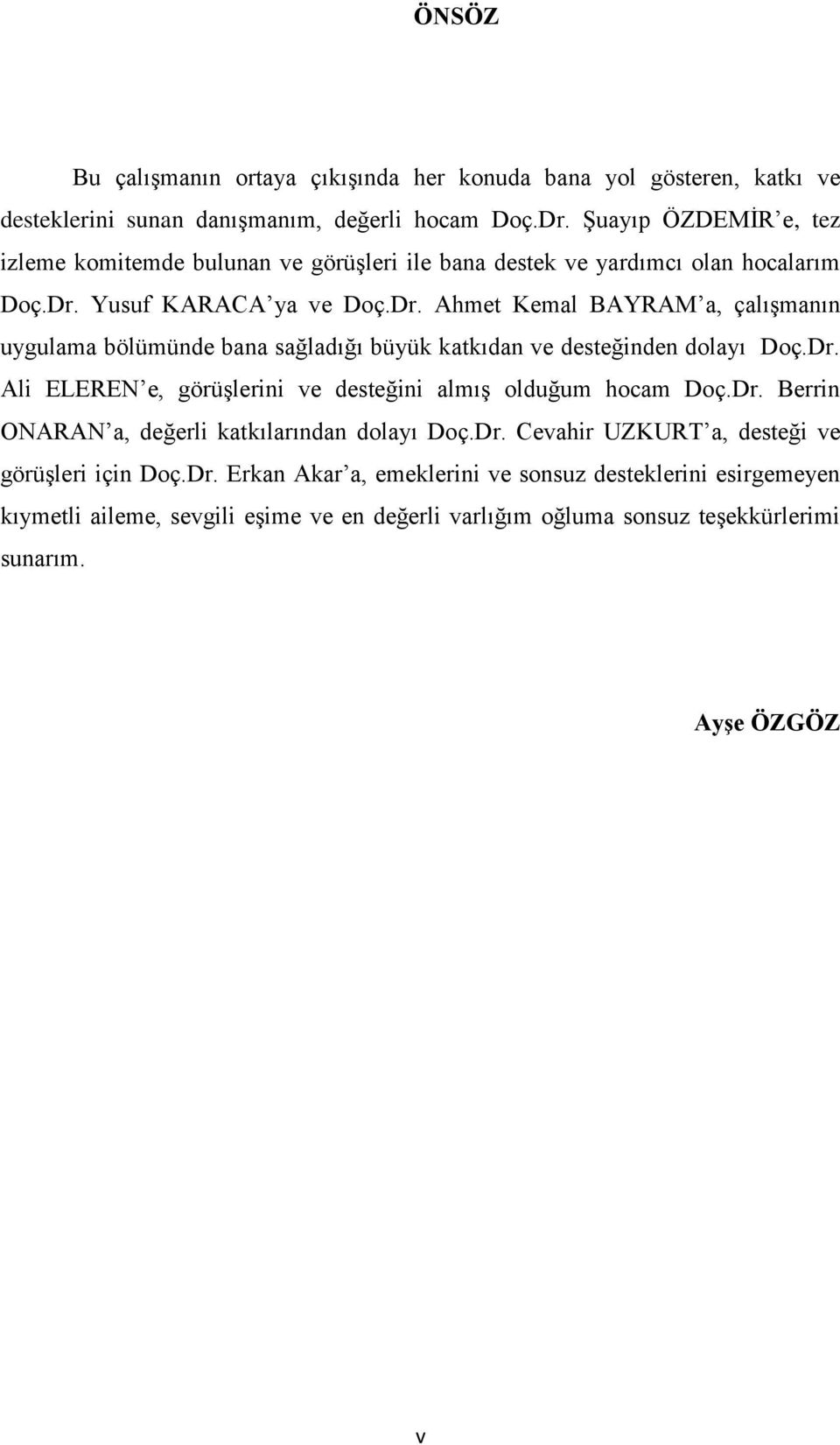 Yusuf KARACA ya ve Doç.Dr. Ahmet Kemal BAYRAM a, çalıģmanın uygulama bölümünde bana sağladığı büyük katkıdan ve desteğinden dolayı Doç.Dr. Ali ELEREN e, görüģlerini ve desteğini almıģ olduğum hocam Doç.