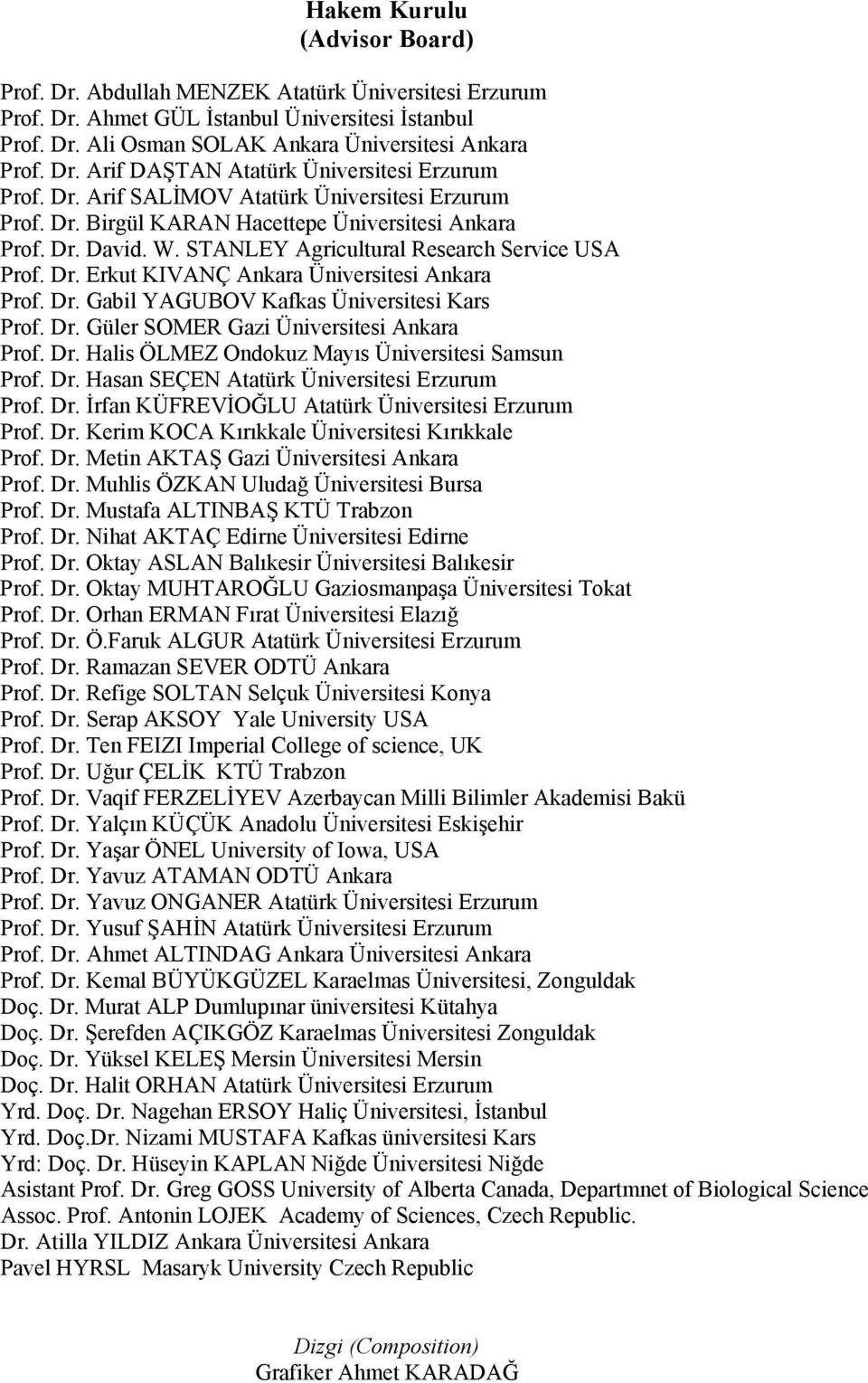 Dr. Gabil YAGUBOV Kafkas Üniversitesi Kars Prof. Dr. Güler SOMER Gazi Üniversitesi Ankara Prof. Dr. Halis ÖLMEZ Ondokuz Mayıs Üniversitesi Samsun Prof. Dr. Hasan SEÇEN Atatürk Üniversitesi Erzurum Prof.