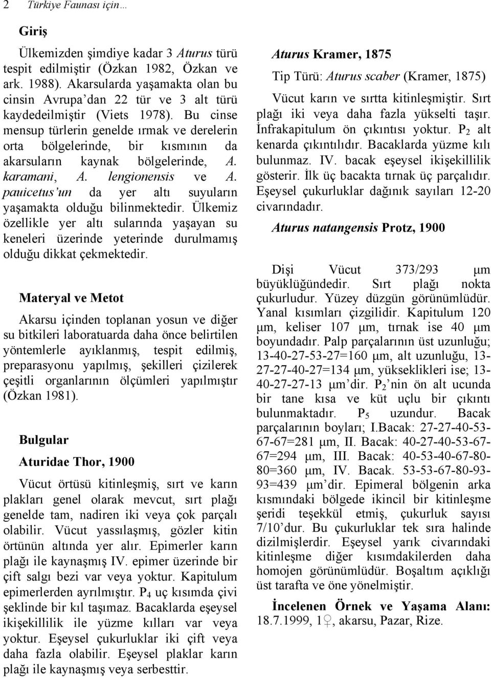 Bu cinse mensup türlerin genelde ırmak ve derelerin orta bölgelerinde, bir kısmının da akarsuların kaynak bölgelerinde, A. karamani, A. lengionensis ve A.