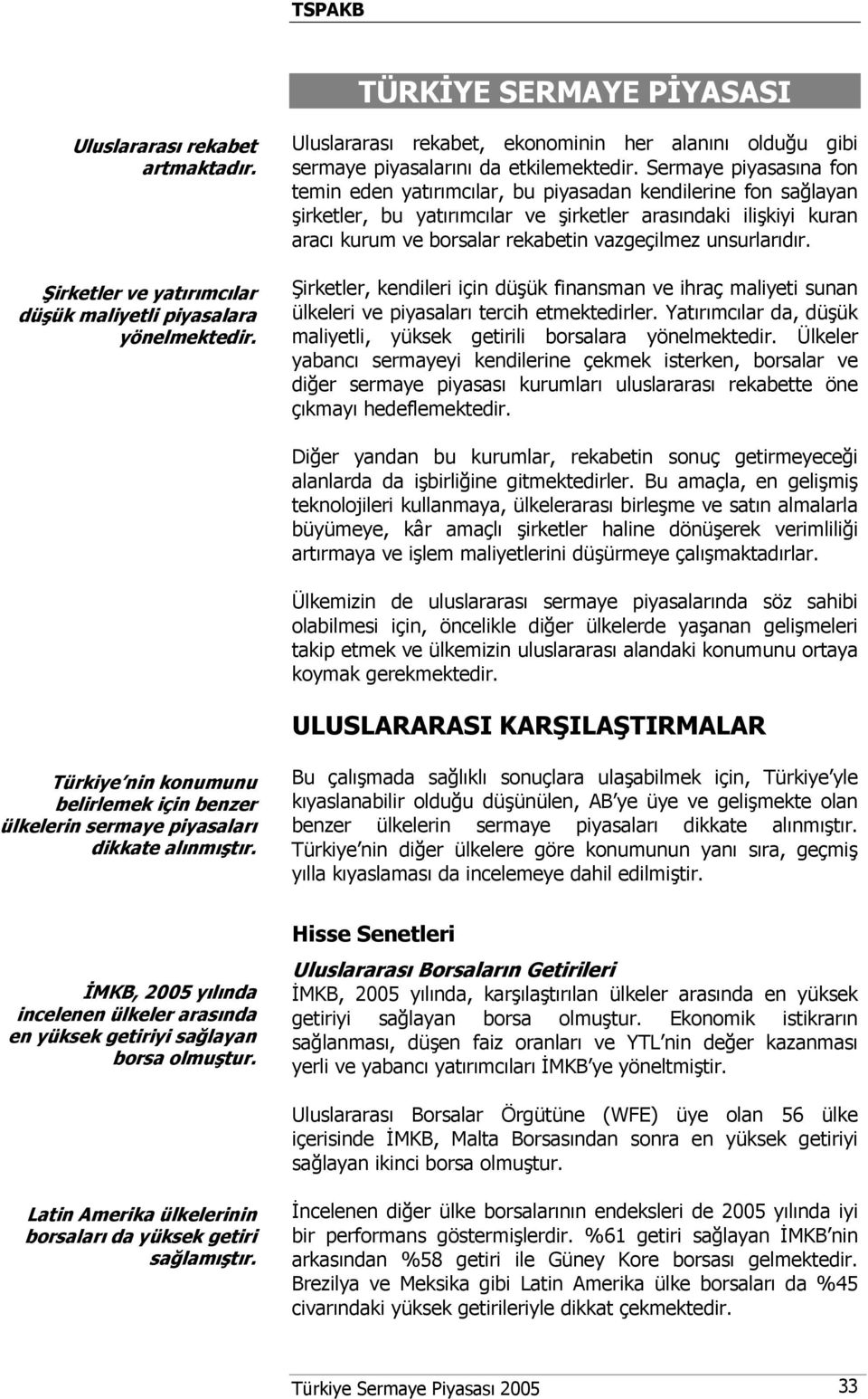 Sermaye piyasasına fon temin eden yatırımcılar, bu piyasadan kendilerine fon sağlayan şirketler, bu yatırımcılar ve şirketler arasındaki ilişkiyi kuran aracı kurum ve borsalar rekabetin vazgeçilmez