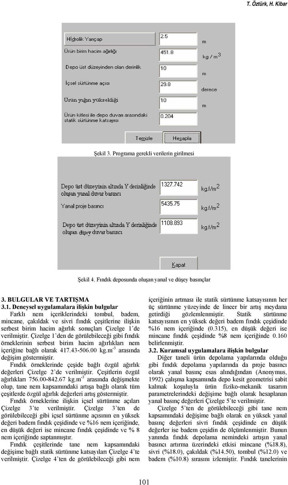 Çizelge 1 den de görülebileceği gibi fındık örneklerinin serbest birim hacim ağırlıkları nem içeriğine bağlı olarak 417.43-506.00 kg.m -3 arasında değişim göstermiştir.