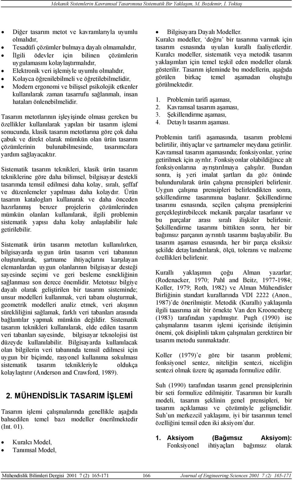 Tasarım metotlarının işleyişinde olması gereken bu özellikler kullanılarak yapılan bir tasarım işlemi sonucunda, klasik tasarım metotlarına göre çok daha çabuk ve direkt olarak mümkün olan ürün