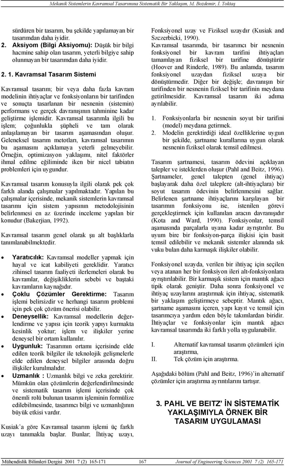 Kavramsal Tasarım Sistemi Kavramsal tasarım; bir veya daha fazla kavram modelinin ihtiyaçlar ve fonksiyonların bir tarifinden ve sonuçta tasarlanan bir nesnenin (sistemin) performans ve gerçek