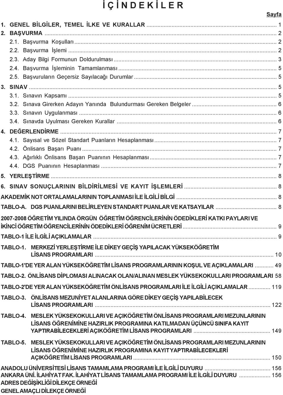 3. Sýnavýn Uygulanmasý... 6 3.4. Sýnavda Uyulmasý Gereken Kurallar... 6 4. DEÐERLENDÝRME... 7 4.1. Sayýsal ve Sözel Standart Puanlarýn Hesaplanmasý... 7 4.2. Önlisans Baþarý Puaný... 7 4.3. Aðýrlýklý Önlisans Baþarý Puanýnýn Hesaplanmasý.