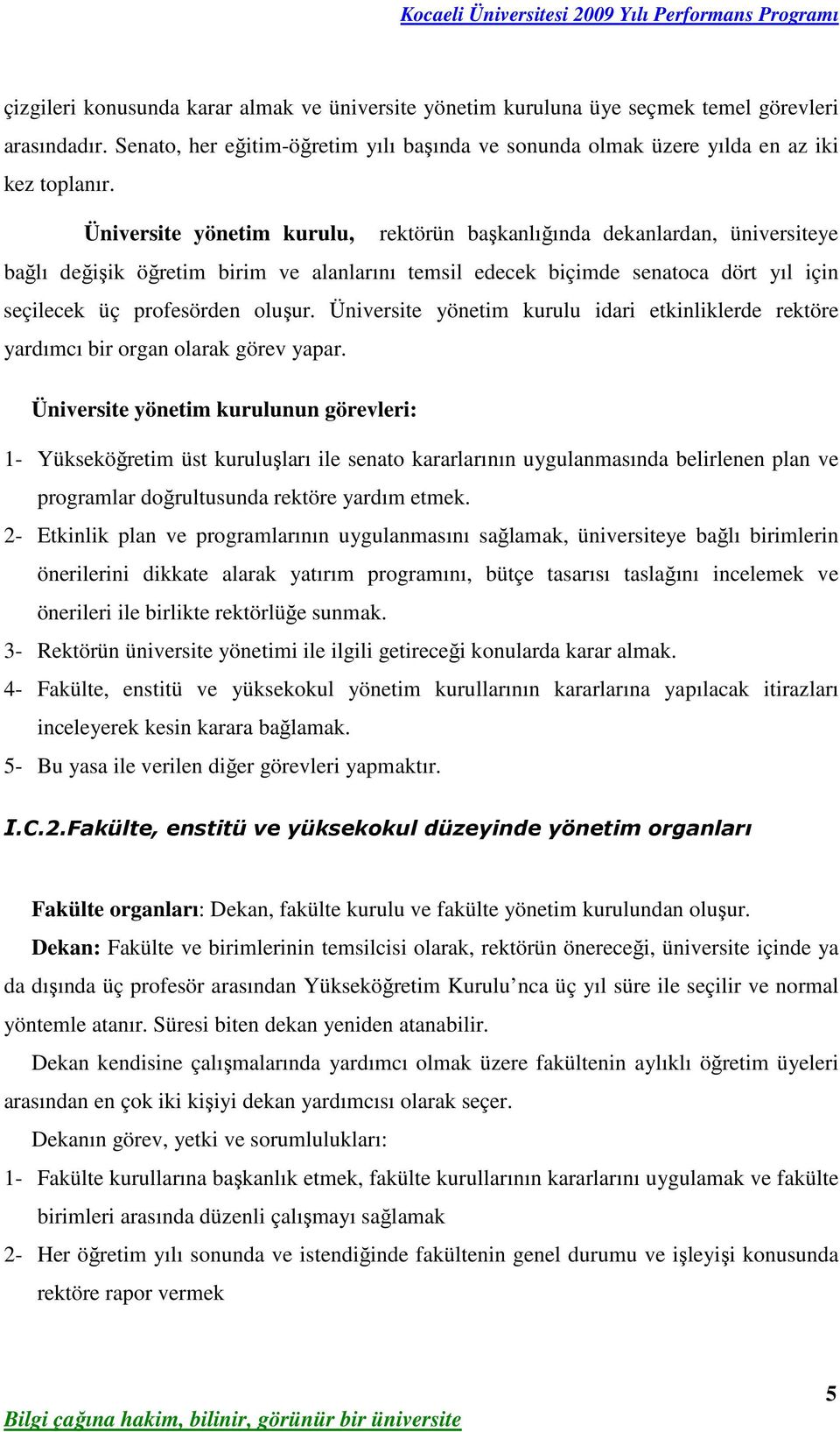 Üniversite yönetim kurulu idari etkinliklerde rektöre yardımcı bir organ olarak görev yapar.