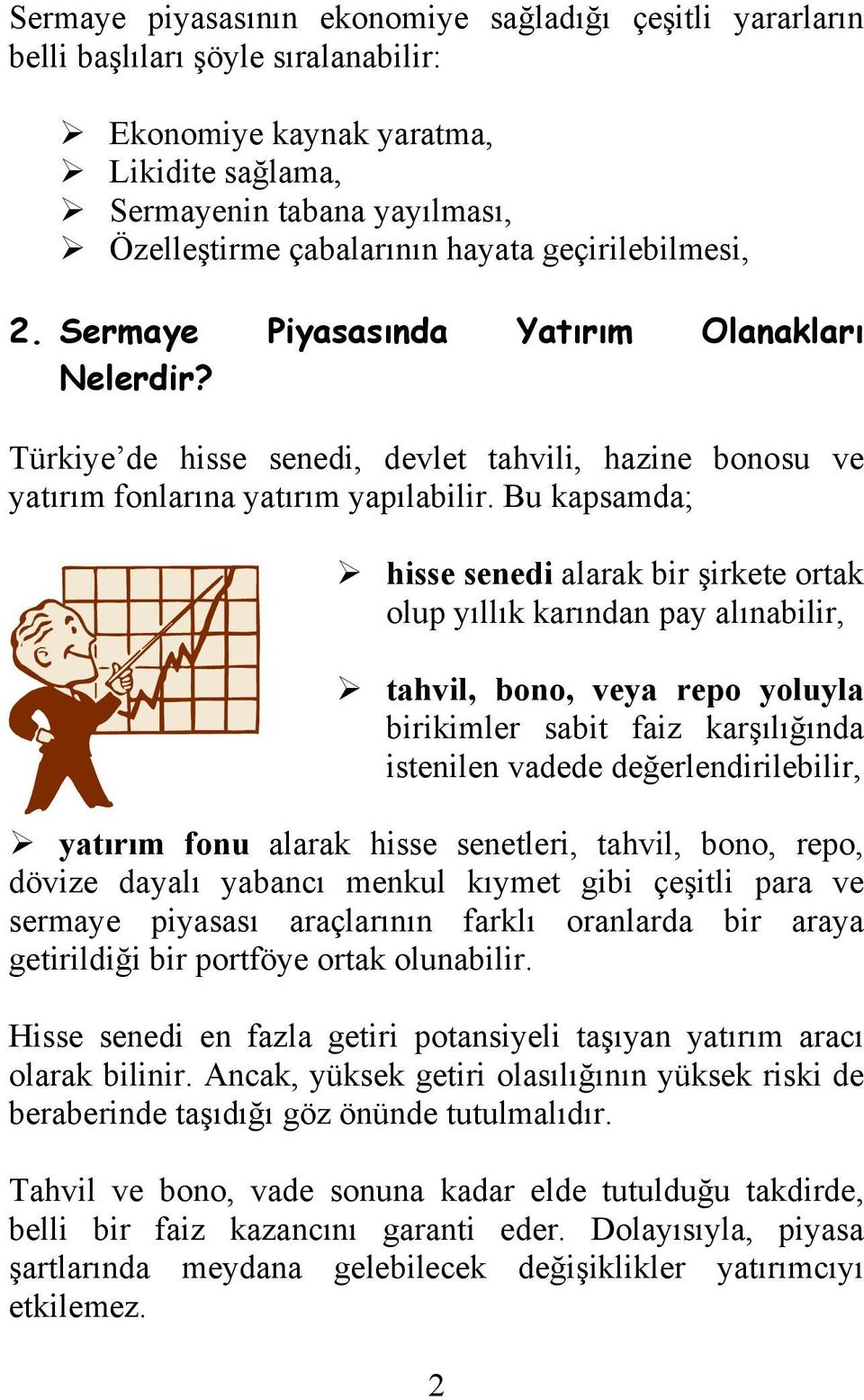 Bu kapsamda; hisse senedi alarak bir şirkete ortak olup yıllık karından pay alınabilir, tahvil, bono, veya repo yoluyla birikimler sabit faiz karşılığında istenilen vadede değerlendirilebilir,