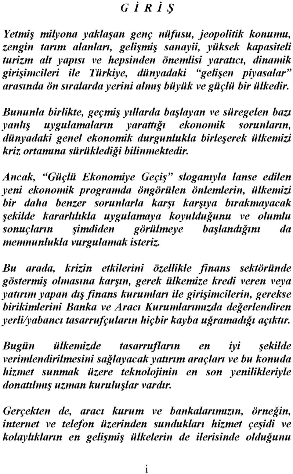 Bununla birlikte, geçmiş yıllarda başlayan ve süregelen bazı yanlış uygulamaların yarattığı ekonomik sorunların, dünyadaki genel ekonomik durgunlukla birleşerek ülkemizi kriz ortamına sürüklediği