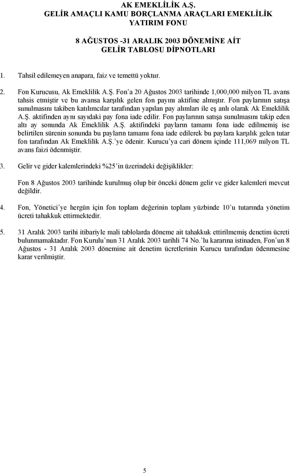 Fon paylarının satışa sunulmasını takiben katılımcılar tarafından yapılan pay alımları ile eş anlı olarak Ak Emeklilik A.Ş. aktifinden aynı sayıdaki pay fona iade edilir.