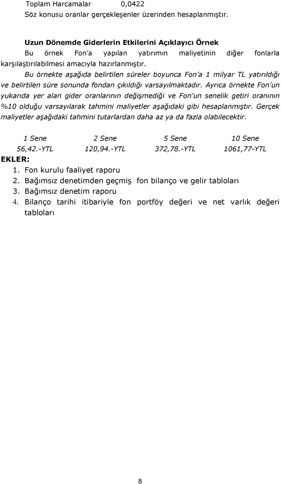 Bu örnekte aşağıda belirtilen süreler boyunca Fon a 1 milyar TL yatırıldığı ve belirtilen süre sonunda fondan çıkıldığı varsayılmaktadır.