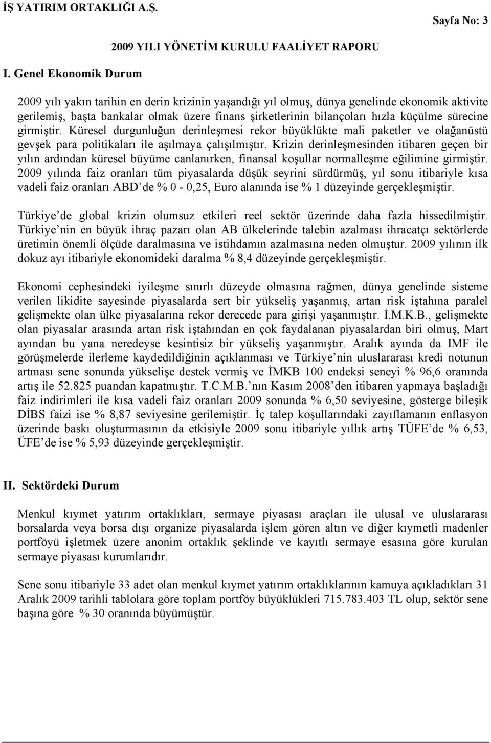 küçülme sürecine girmiştir. Küresel durgunluğun derinleşmesi rekor büyüklükte mali paketler ve olağanüstü gevşek para politikaları ile aşılmaya çalışılmıştır.