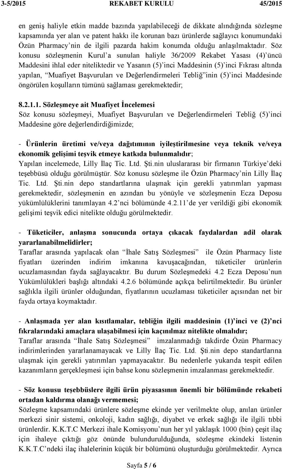 Söz konusu sözleģmenin Kurul a sunulan haliyle 36/2009 Rekabet Yasası (4) üncü Maddesini ihlal eder niteliktedir ve Yasanın (5) inci Maddesinin (5) inci Fıkrası altında yapılan, Muafiyet BaĢvuruları