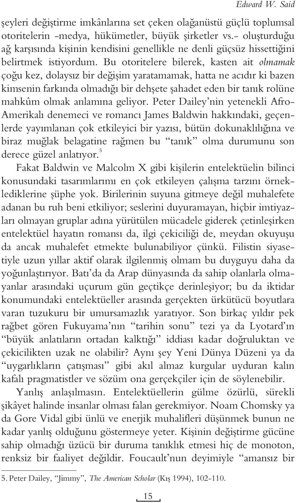 Bu otoritelere bilerek, kasten ait olmamak çoğu kez, dolaysız bir değişim yaratamamak, hatta ne acıdır ki bazen kimsenin farkında olmadığı bir dehşete şahadet eden bir tanık rolüne mahkûm olmak