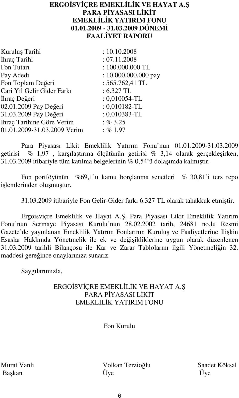 2009 Pay Değeri : 0,010383-TL Đhraç Tarihine Göre Verim : % 3,25 01.01.2009-31.03.2009 Verim : % 1,97 Para Piyasası Likit Emeklilik Yatırım Fonu nun 01.01.2009-31.03.2009 getirisi % 1,97, karşılaştırma ölçütünün getirisi % 3,14 olarak gerçekleşirken, 31.