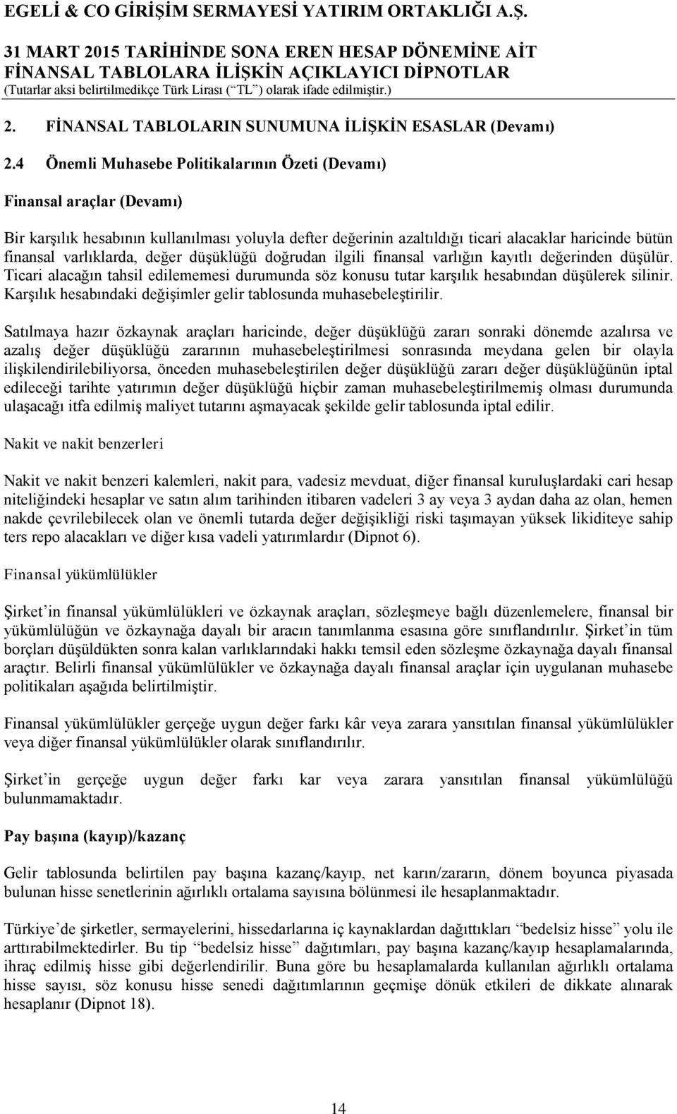 varlıklarda, değer düşüklüğü doğrudan ilgili finansal varlığın kayıtlı değerinden düşülür. Ticari alacağın tahsil edilememesi durumunda söz konusu tutar karşılık hesabından düşülerek silinir.