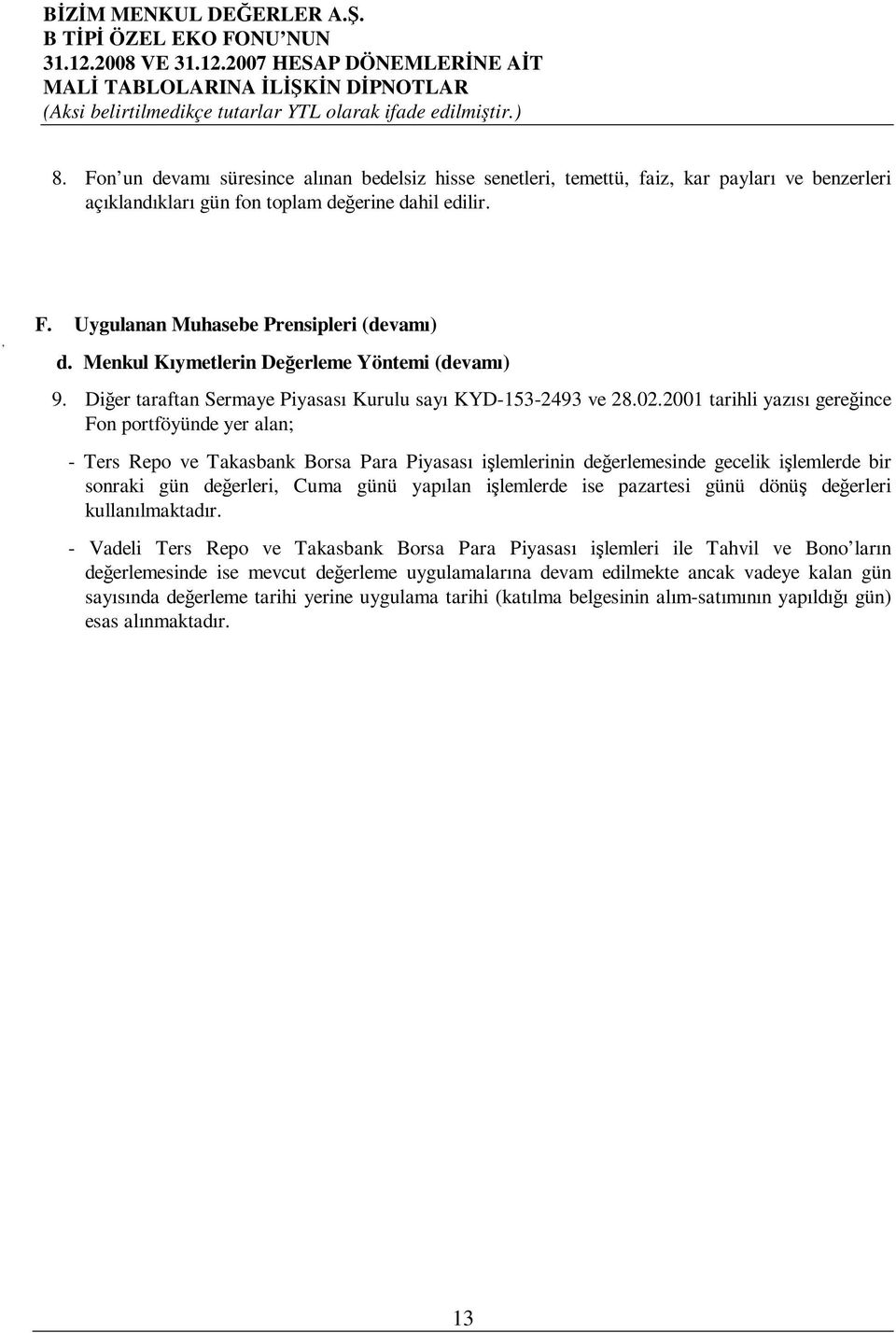 2001 tarihli yazısı gereince Fon portföyünde yer alan; - Ters Repo ve Takasbank Borsa Para Piyasası ilemlerinin deerlemesinde gecelik ilemlerde bir sonraki gün deerleri, Cuma günü yapılan ilemlerde