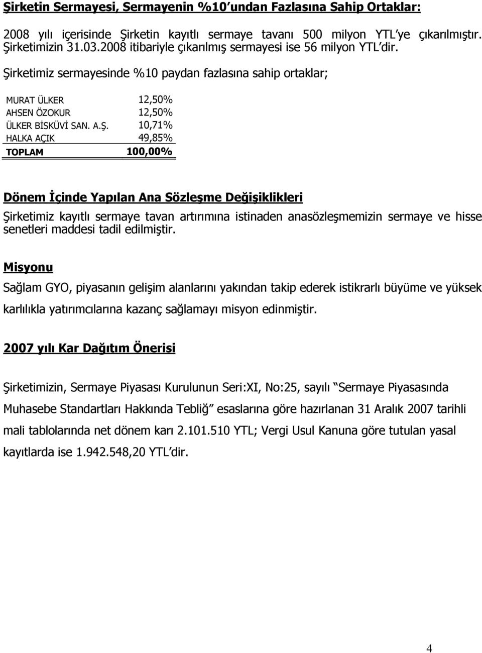 rketimiz sermayesinde %10 paydan fazlasına sahip ortaklar; MURAT ÜLKER 12,50% AHSEN ÖZOKUR 12,50% ÜLKER BĐSKÜVĐ SAN. A.Ş.