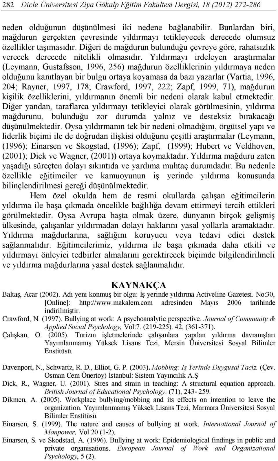 Yıldırmayı irdeleyen araştırmalar (Leymann, Gustafsson, 1996, 256) mağdurun özelliklerinin yıldırmaya neden olduğunu kanıtlayan bir bulgu ortaya koyamasa da bazı yazarlar (Vartia, 1996, 204; Rayner,