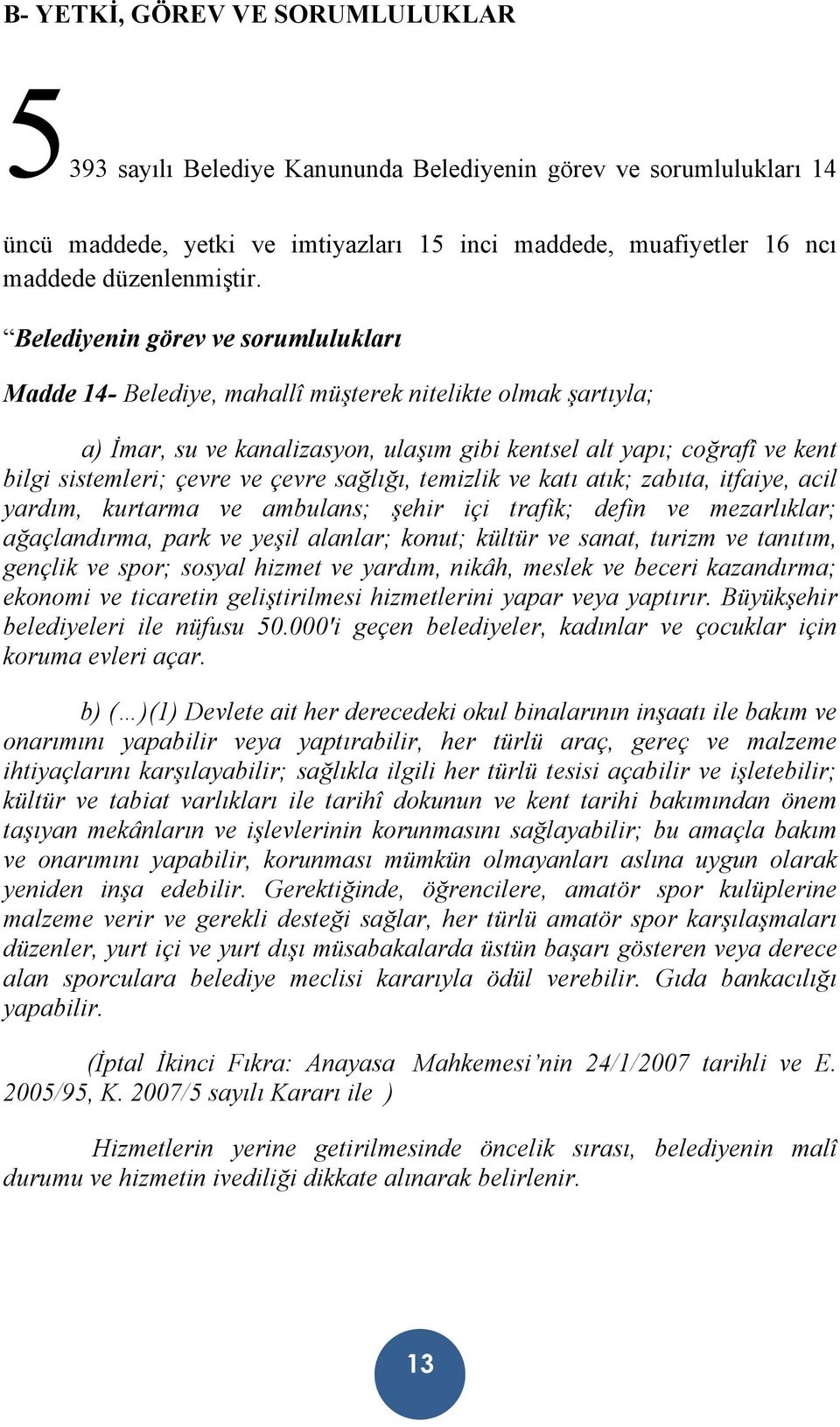 ve çevre sağlığı, temizlik ve katı atık; zabıta, itfaiye, acil yardım, kurtarma ve ambulans; şehir içi trafik; defin ve mezarlıklar; ağaçlandırma, park ve yeşil alanlar; konut; kültür ve sanat,