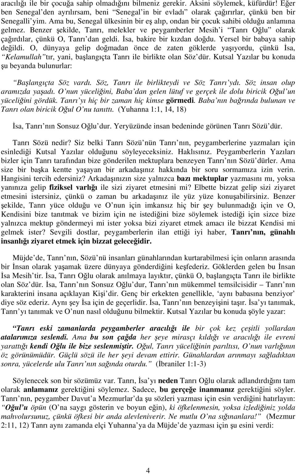 İsa, bakire bir kızdan doğdu. Yersel bir babaya sahip değildi. O, dünyaya gelip doğmadan önce de zaten göklerde yaşıyordu, çünkü İsa, Kelamullah tır, yani, başlangıçta Tanrı ile birlikte olan Söz dür.