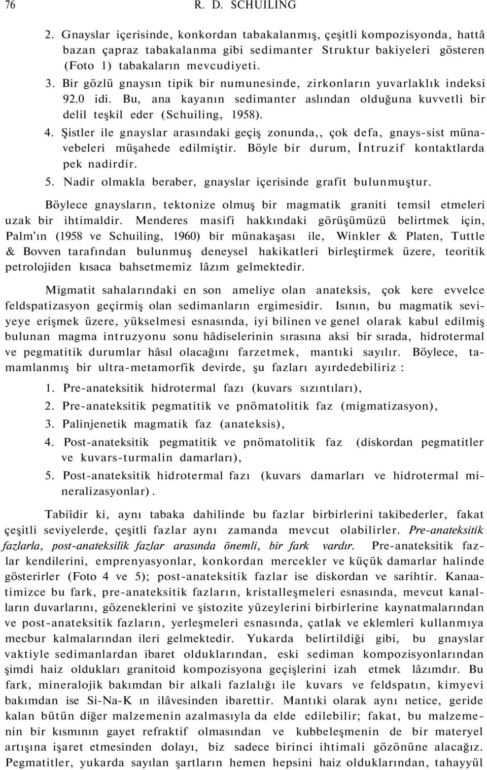 Şistler ile gnayslar arasındaki geçiş zonunda,, çok defa, gnays-sist münavebeleri müşahede edilmiştir. Böyle bir durum, İntruzif kontaktlarda pek nadirdir. 5.