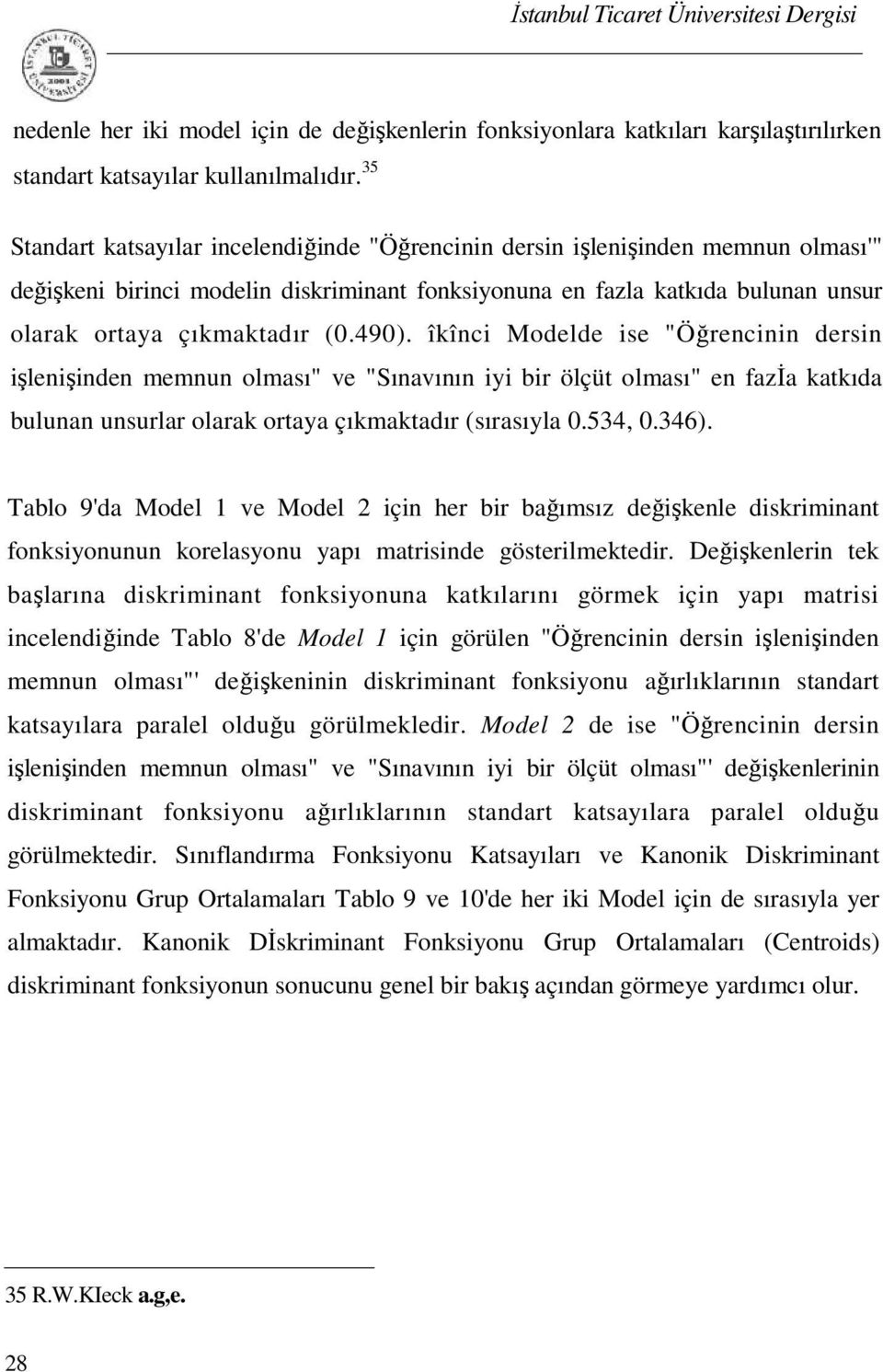 490). îkînci Modelde ise "Öğrencinin dersin işlenişinden memnun olması" ve "Sınavının iyi bir ölçüt olması" en fazia katkıda bulunan unsurlar olarak ortaya çıkmaktadır (sırasıyla 0.534, 0.346).