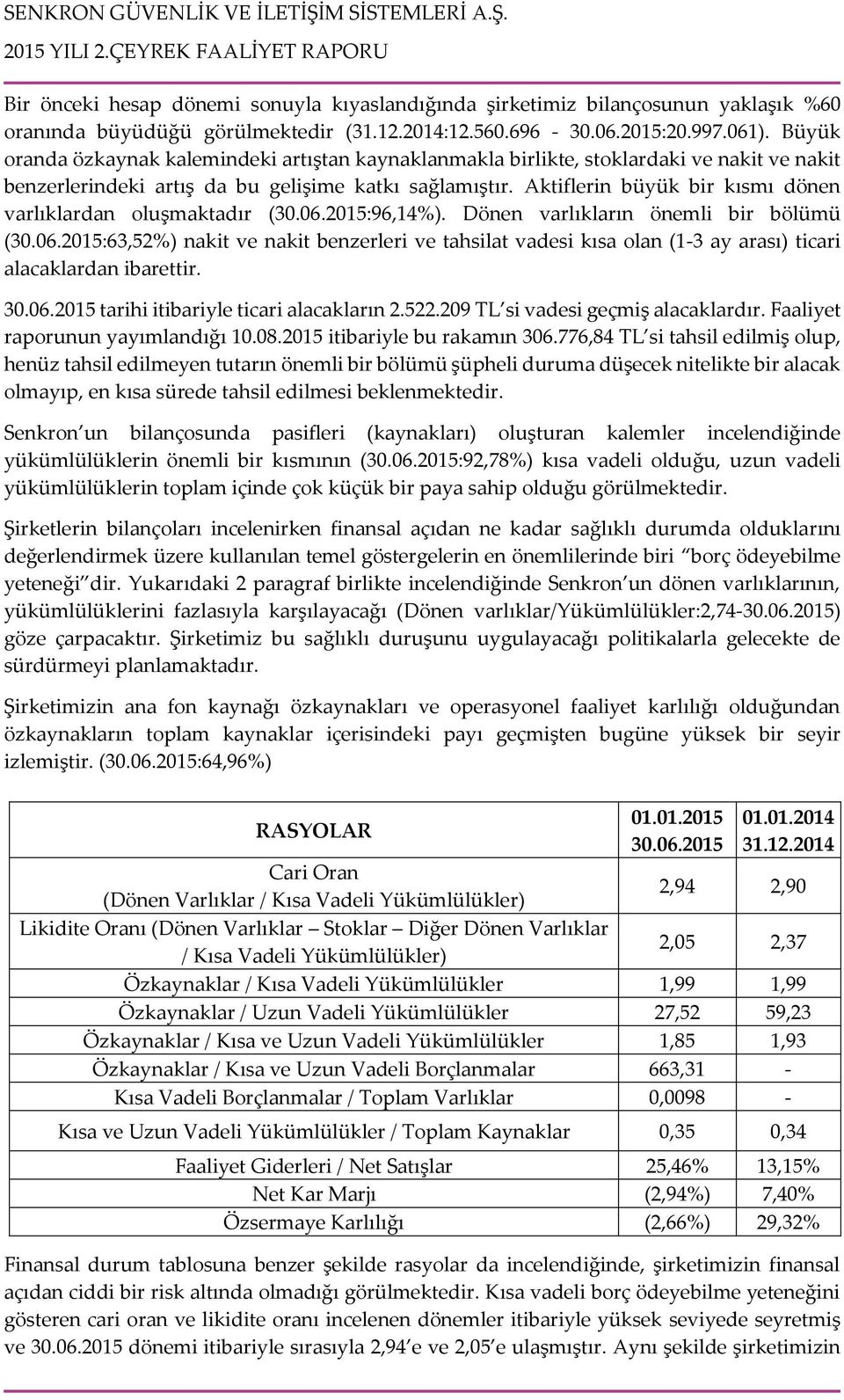 Aktiflerin büyük bir kısmı dönen varlıklardan oluşmaktadır (30.06.2015:96,14%). Dönen varlıkların önemli bir bölümü (30.06.2015:63,52%) nakit ve nakit benzerleri ve tahsilat vadesi kısa olan (1-3 ay arası) ticari alacaklardan ibarettir.