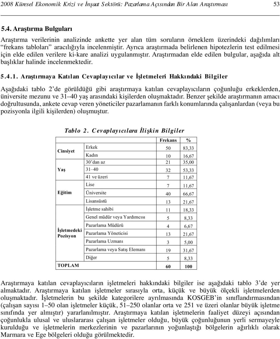 Ayrıca araştırmada belirlenen hipotezlerin test edilmesi için elde edilen verilere ki-kare analizi uygulanmıştır. Araştırmadan elde edilen bulgular, aşağıda alt başlıklar halinde incelenmektedir. 5.