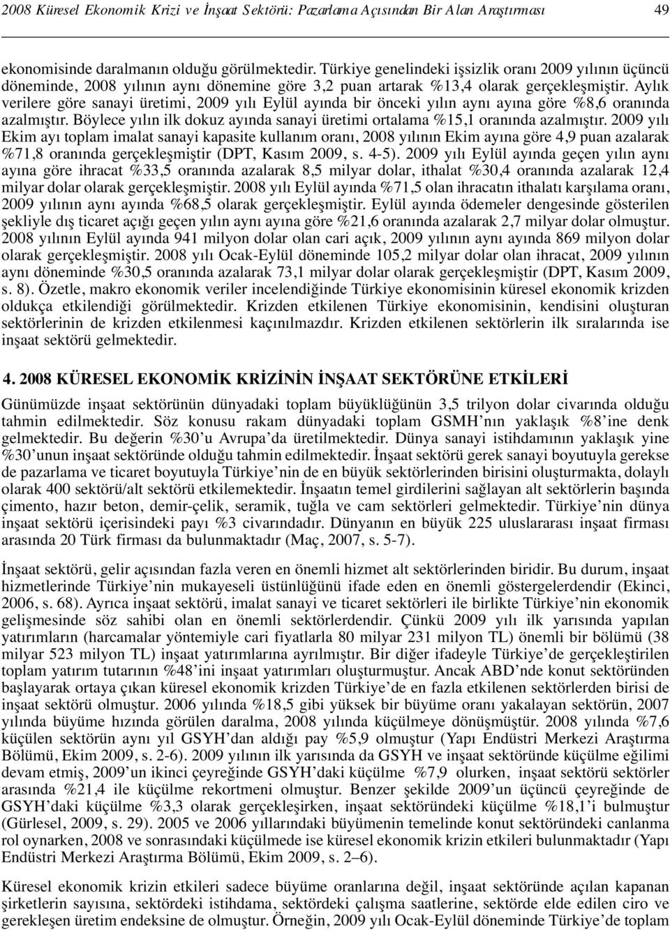 Aylık verilere göre sanayi üretimi, 2009 yılı Eylül ayında bir önceki yılın aynı ayına göre %8,6 oranında azalmıştır. Böylece yılın ilk dokuz ayında sanayi üretimi ortalama %15,1 oranında azalmıştır.