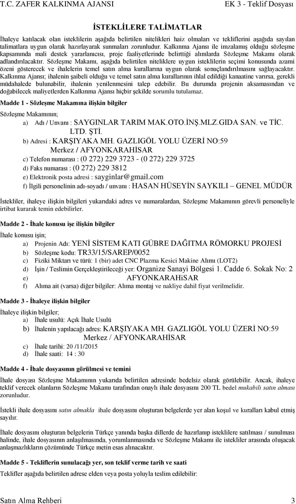 SözleĢme Makamı, aģağıda belirtilen niteliklere uygun isteklilerin seçimi konusunda azami özeni gösterecek ve ihalelerin temel satın alma kurallarına uygun olarak sonuçlandırılmasını sağlayacaktır.