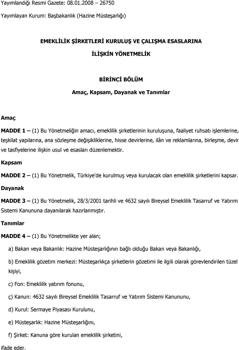 Bu Yönetmeliğin amacı, emeklilik şirketlerinin kuruluşuna, faaliyet ruhsatı işlemlerine, teşkilat yapılarına, ana sözleşme değişikliklerine, hisse devirlerine, ilân ve reklamlarına, birleşme, devir