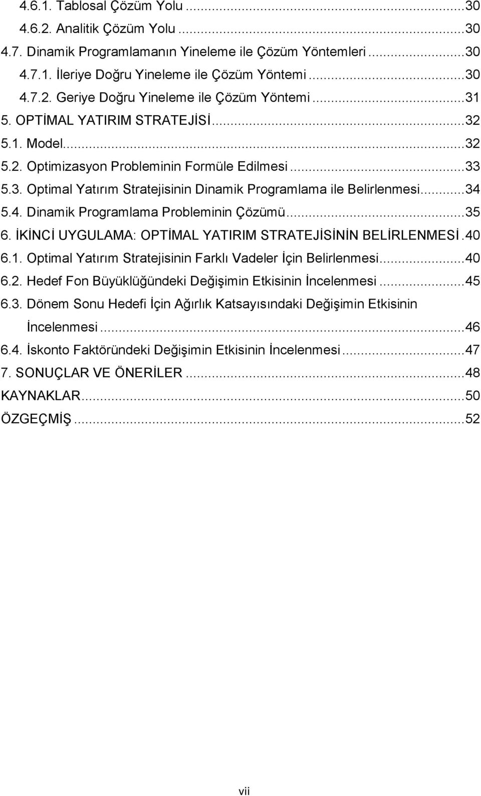 5.4. Dinamik Programlama Probleminin Çözümü... 35 6. ĠKĠNCĠ UYGULAMA: OPTĠMAL YATIRIM STRATEJĠSĠNĠN BELĠRLENMESĠ. 40 6.1. Opimal Yaırım Sraejisinin Farklı Vadeler Ġçin Belirlenmesi... 40 6.. Hedef Fon Büyüklüğündeki DeğiĢimin Ekisinin Ġncelenmesi.