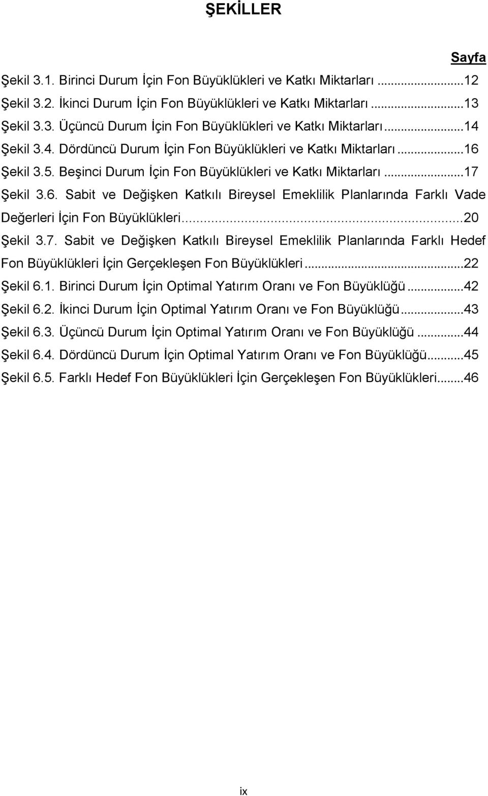 .. 0 ġekil 3.7. Sabi ve DeğiĢken Bireysel Emeklilik ında Farklı Hedef Fon Büyüklükleri Ġçin GerçekleĢen Fon Büyüklükleri... ġekil 6.1. Birinci Durum Ġçin Opimal Yaırım Oranı ve Fon Büyüklüğü.