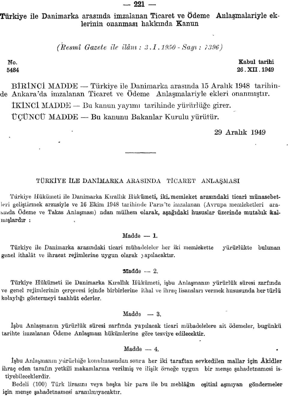 ÜÇÜNCÜ MADDE Bu kanunu Bakanlar Kurulu yürütür. 29 Aralık 1949 TÜRKIYE ÎLE DANIMARKA ARASINDA TICARET ANLAŞMASI Türkiye Hükümeti ile Danimarka Kırallık Hükümeti, iki.