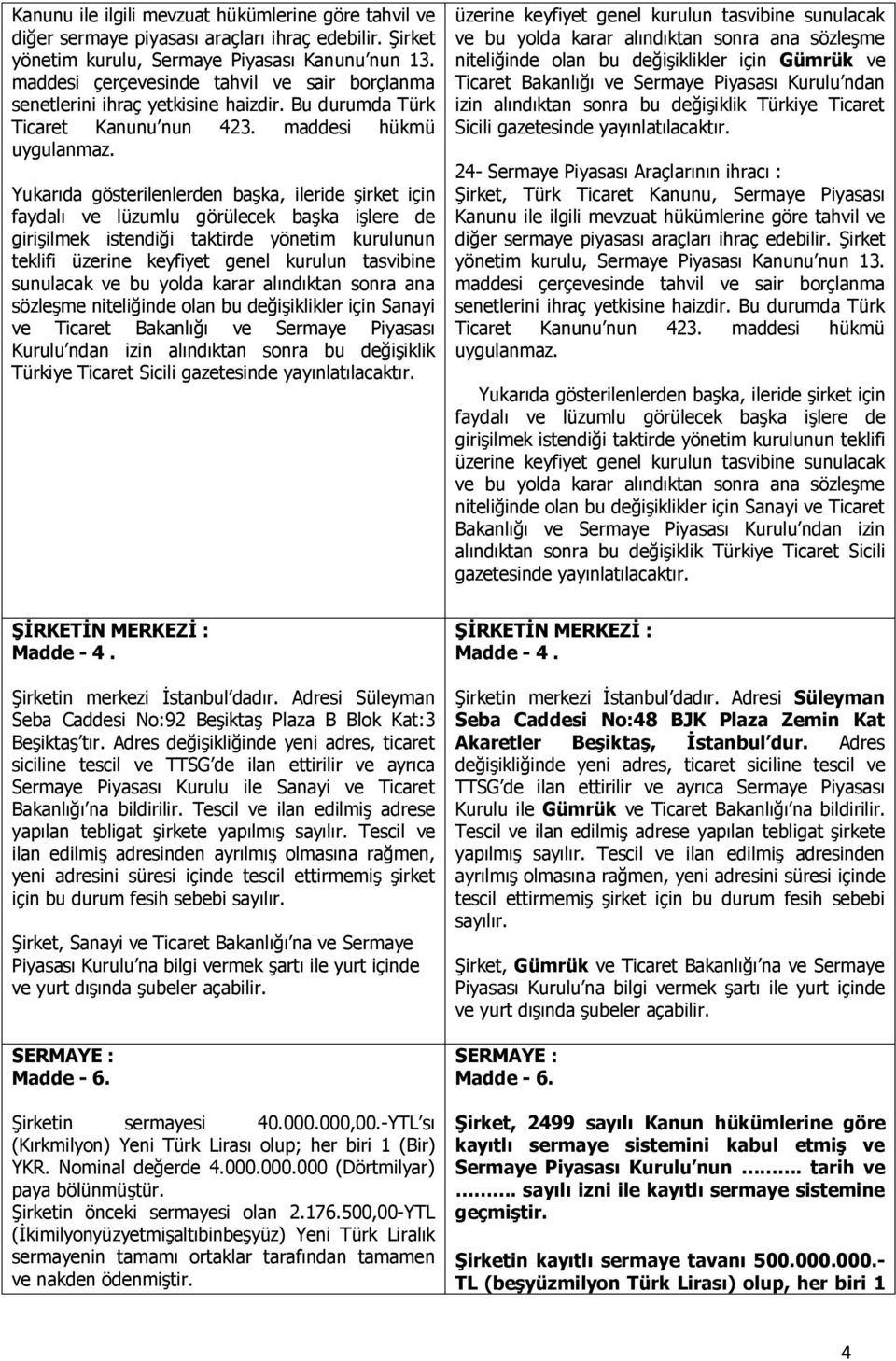 Yukarıda gösterilenlerden başka, ileride şirket için faydalı ve lüzumlu görülecek başka işlere de girişilmek istendiği taktirde yönetim kurulunun teklifi üzerine keyfiyet genel kurulun tasvibine