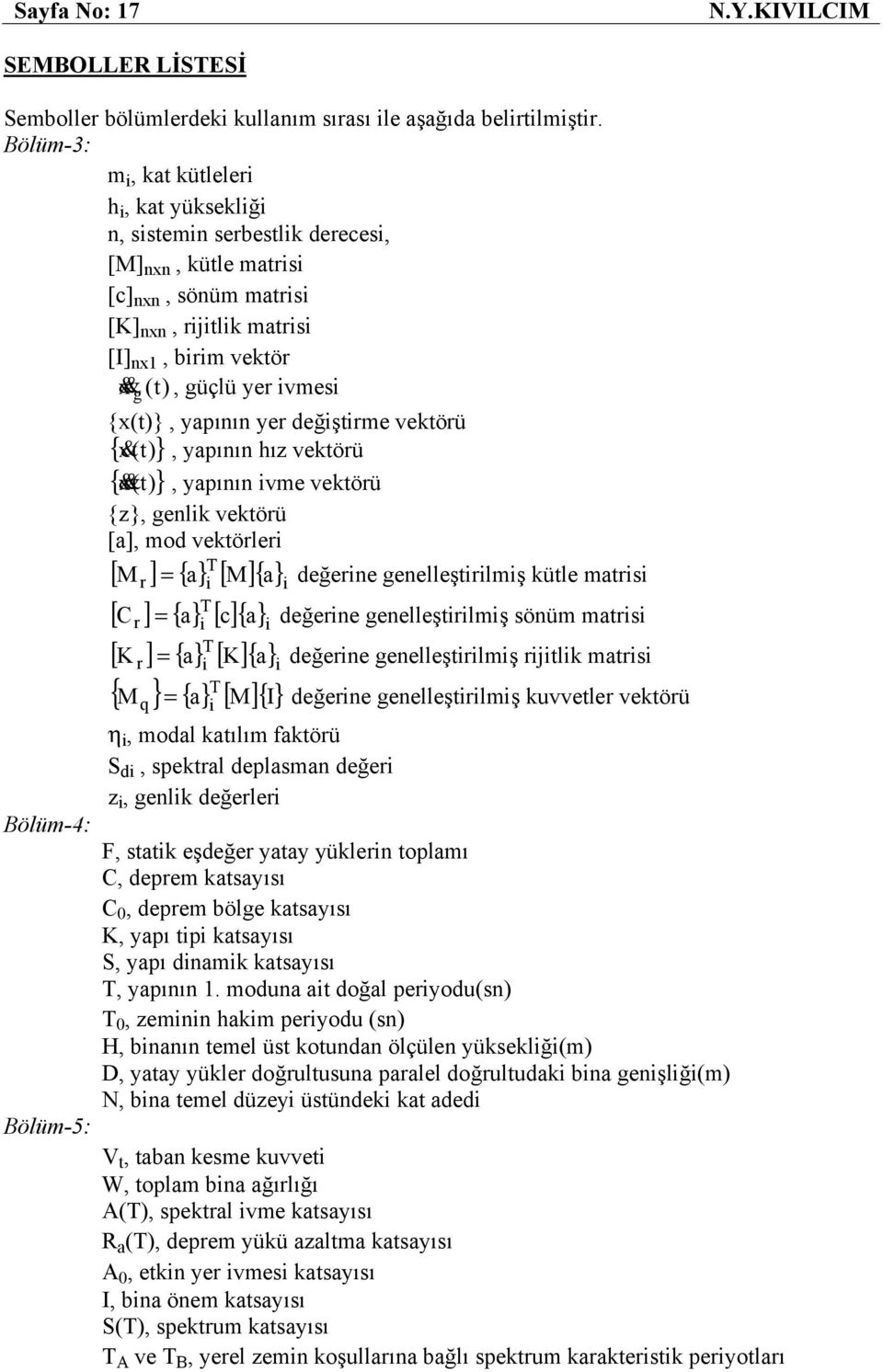 {x(t)}, yapının yer değştrme vektörü { x&, yapının hız vektörü {& x&(t) }, yapının vme vektörü {z}, enlk vektörü [a], mod vektörler [ r ] { a} [ M]{ a} [ r ] { a} [ c]{ a} [ r ] { a} [ K]{ a} M =