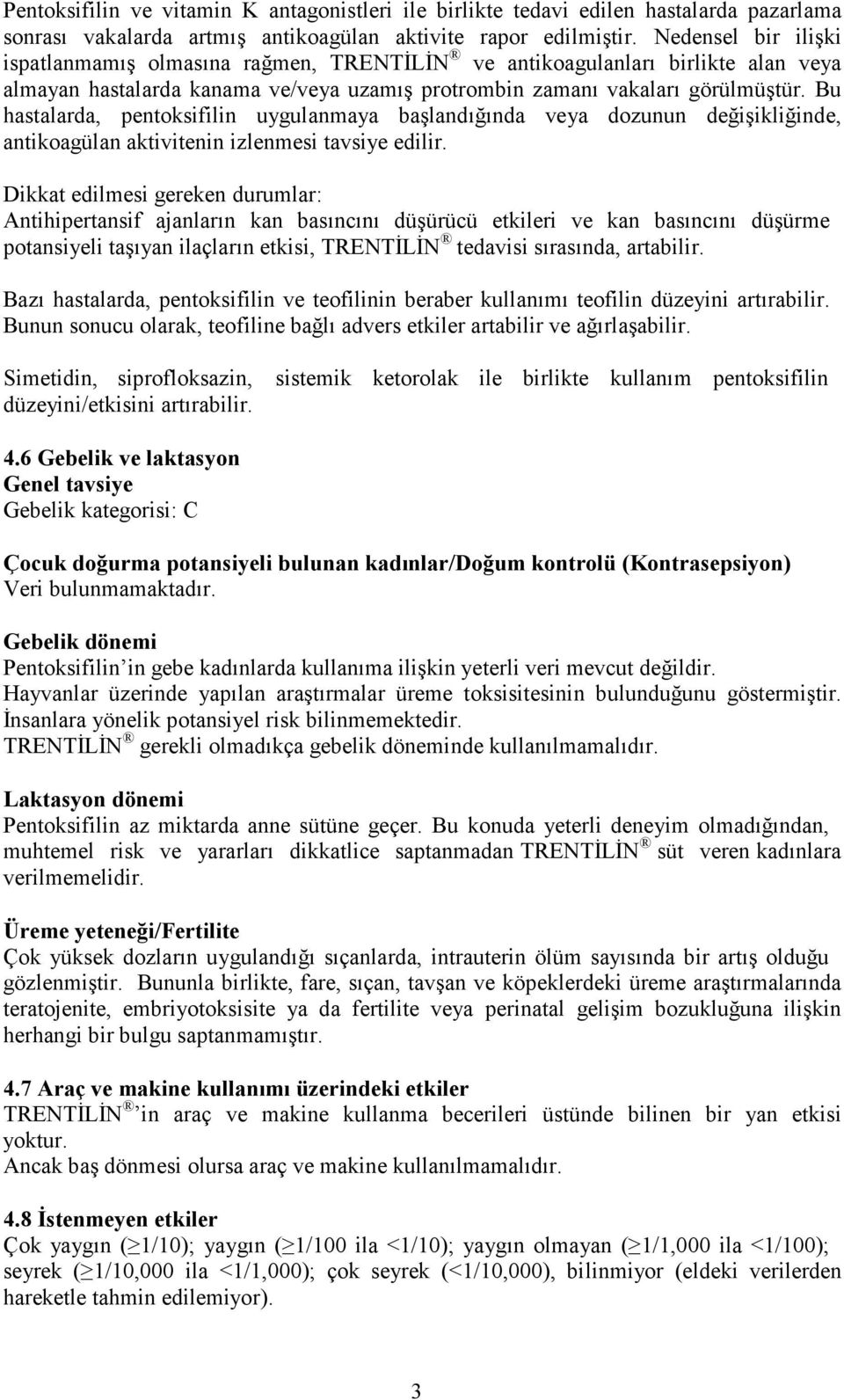 Bu hastalarda, pentoksifilin uygulanmaya başlandığında veya dozunun değişikliğinde, antikoagülan aktivitenin izlenmesi tavsiye edilir.