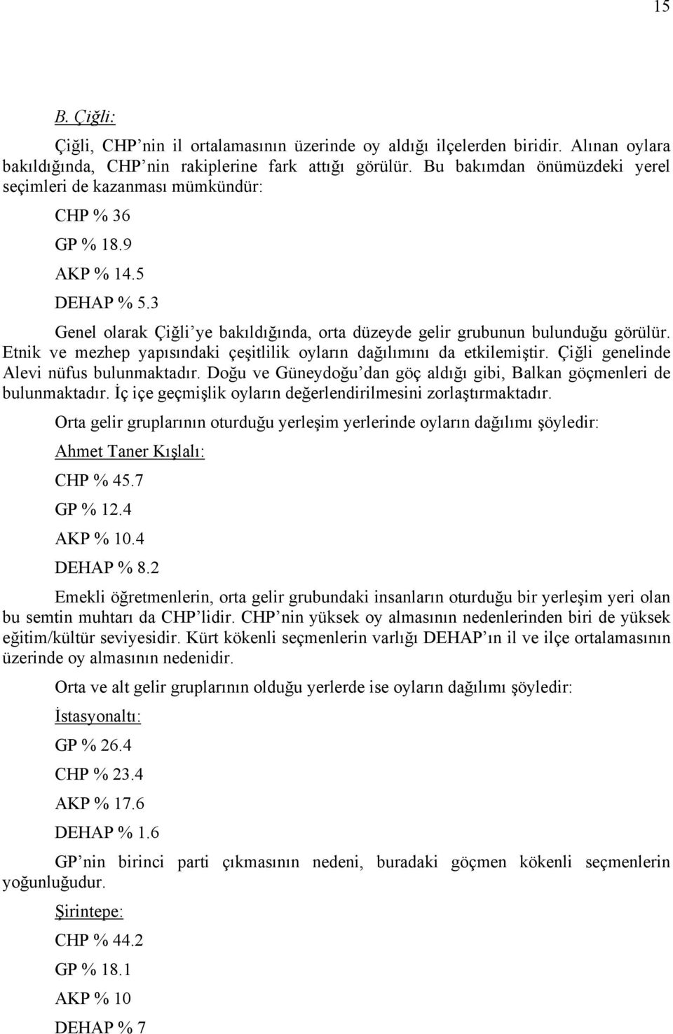 Etnik ve mezhep yapısındaki çeşitlilik oyların dağılımını da etkilemiştir. Çiğli genelinde Alevi nüfus bulunmaktadır. Doğu ve Güneydoğu dan göç aldığı gibi, Balkan göçmenleri de bulunmaktadır.