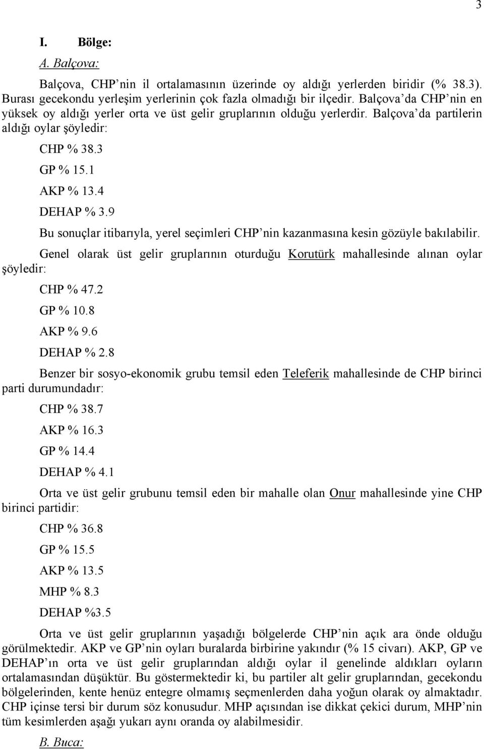 9 Bu sonuçlar itibarıyla, yerel seçimleri CHP nin kazanmasına kesin gözüyle bakılabilir. Genel olarak üst gelir gruplarının oturduğu Korutürk mahallesinde alınan oylar şöyledir: CHP % 47.2 GP % 10.