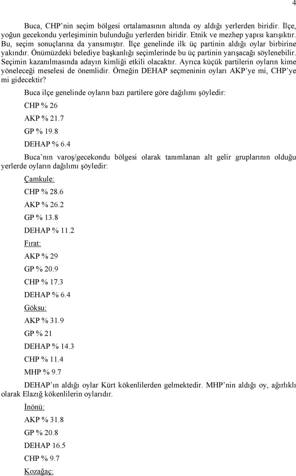 Seçimin kazanılmasında adayın kimliği etkili olacaktır. Ayrıca küçük partilerin oyların kime yöneleceği meselesi de önemlidir. Örneğin DEHAP seçmeninin oyları AKP ye mi, CHP ye mi gidecektir?