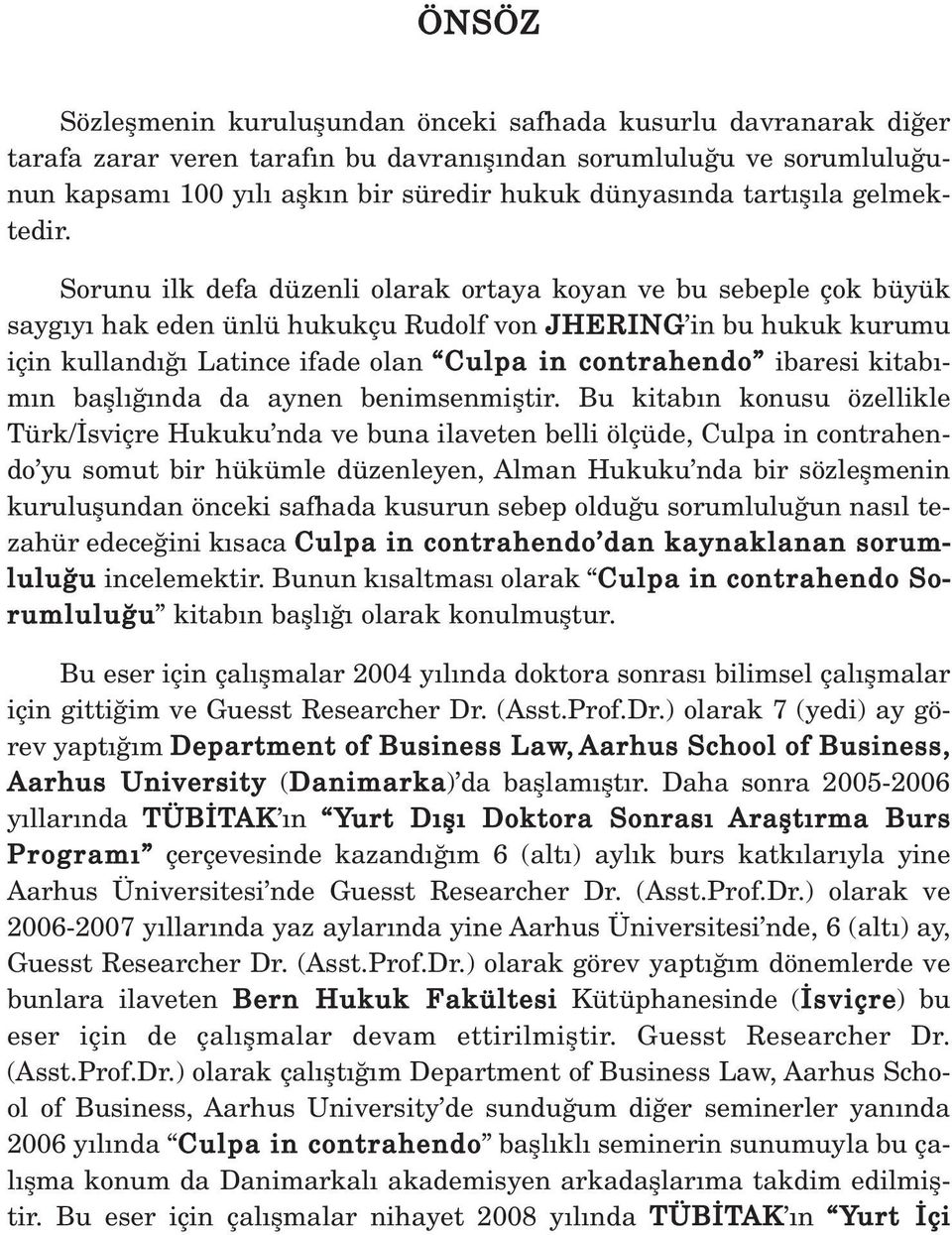 Sorunu ilk defa düzenli olarak ortaya koyan ve bu sebeple çok büyük sayg y hak eden ünlü hukukçu Rudolf von JHERING in bu hukuk kurumu için kulland Latince ifade olan Culpa in contrahendo ibaresi