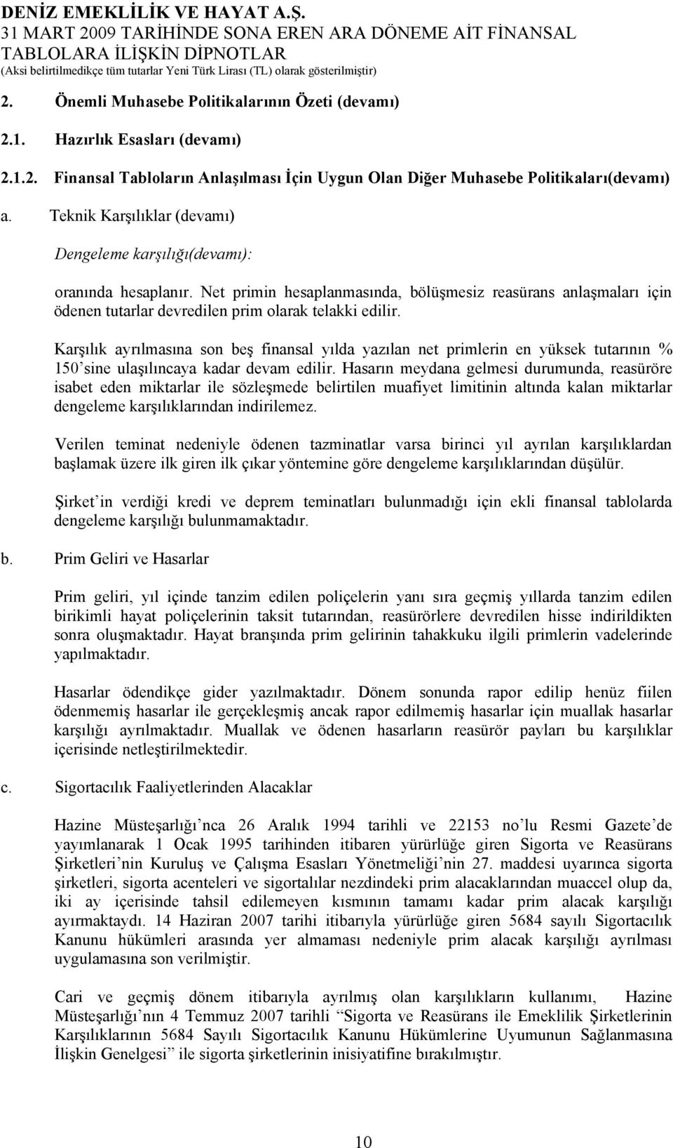 Karşılık ayrılmasına son beş finansal yılda yazılan net primlerin en yüksek tutarının % 150 sine ulaşılıncaya kadar devam edilir.