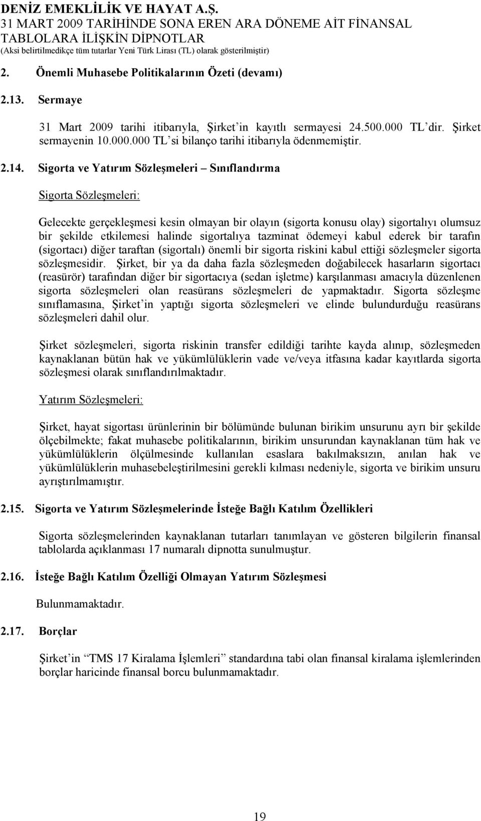 sigortalıya tazminat ödemeyi kabul ederek bir tarafın (sigortacı) diğer taraftan (sigortalı) önemli bir sigorta riskini kabul ettiği sözleşmeler sigorta sözleşmesidir.