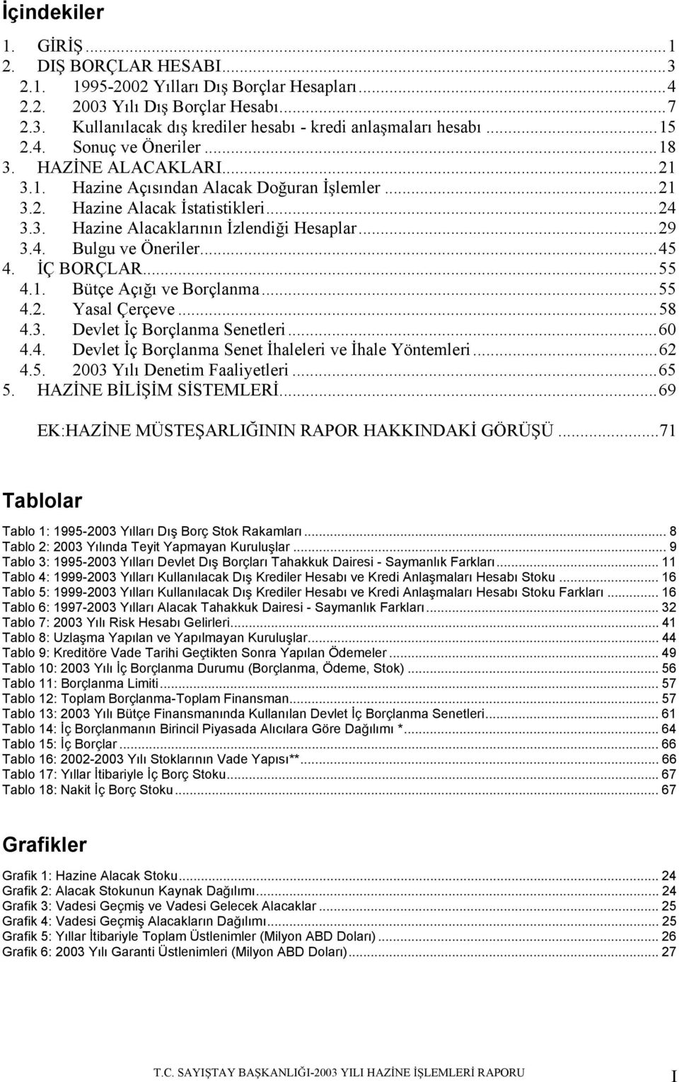 ..45 4. Ç BORÇLAR...55 4.1. Bütçe Açıı ve Borçlanma...55 4.2. Yasal Çerçeve...58 4.3. Devlet ç Borçlanma Senetleri...60 4.4. Devlet ç Borçlanma Senet haleleri ve hale Yöntemleri...62 4.5. 2003 Yılı Denetim Faaliyetleri.