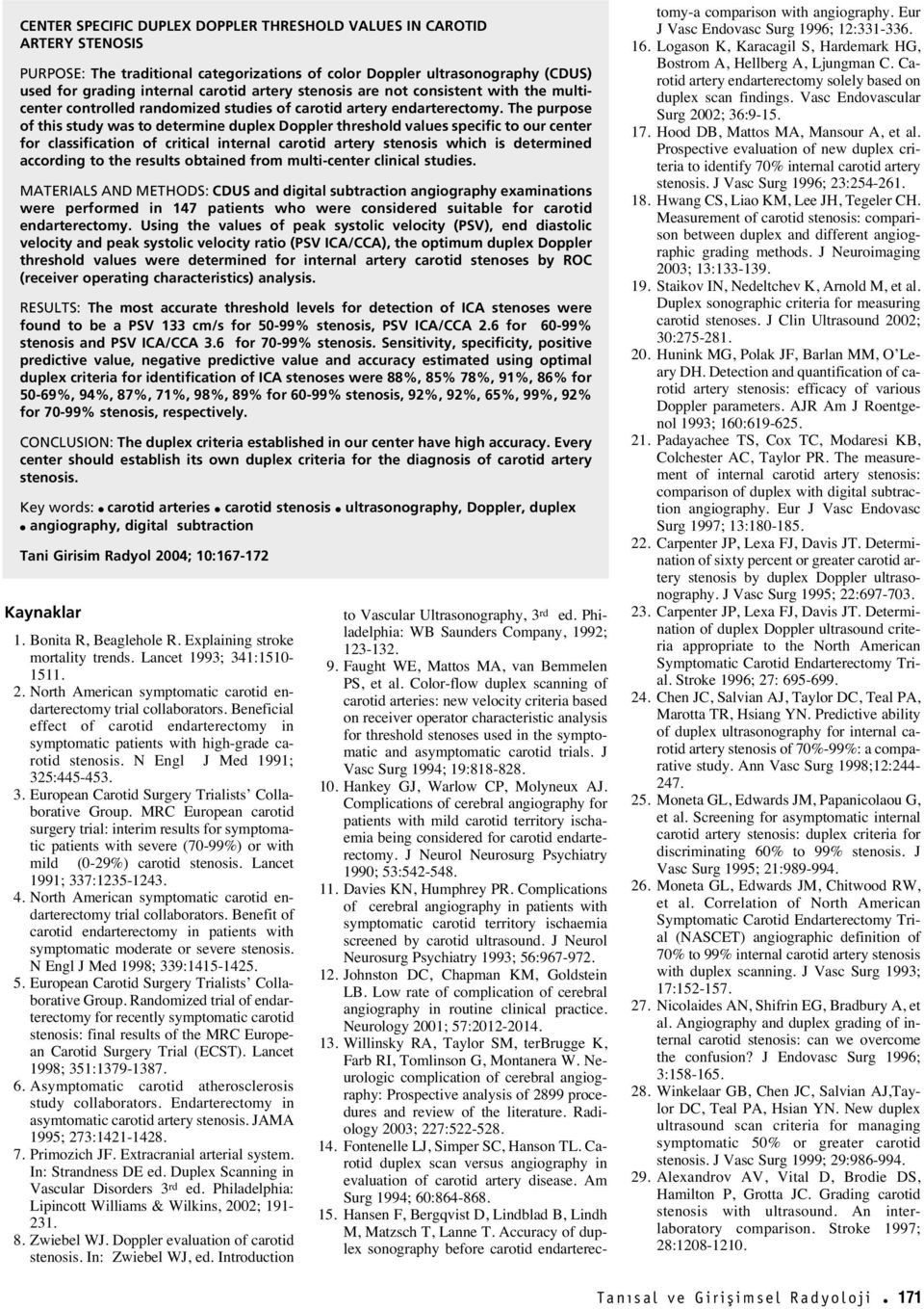 The purpose of this study was to determine duplex Doppler threshold values specific to our center for classification of critical internal carotid artery stenosis which is determined according to the